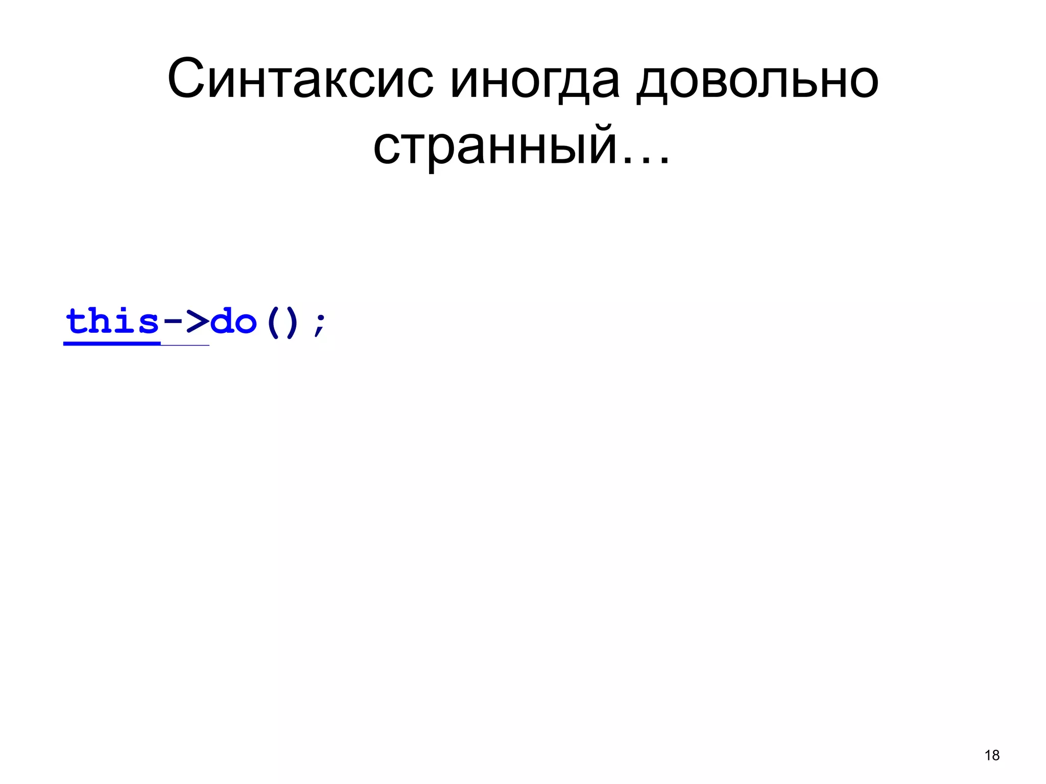 18 
Синтаксис иногда довольно 
странный… 
this->do(); 
 