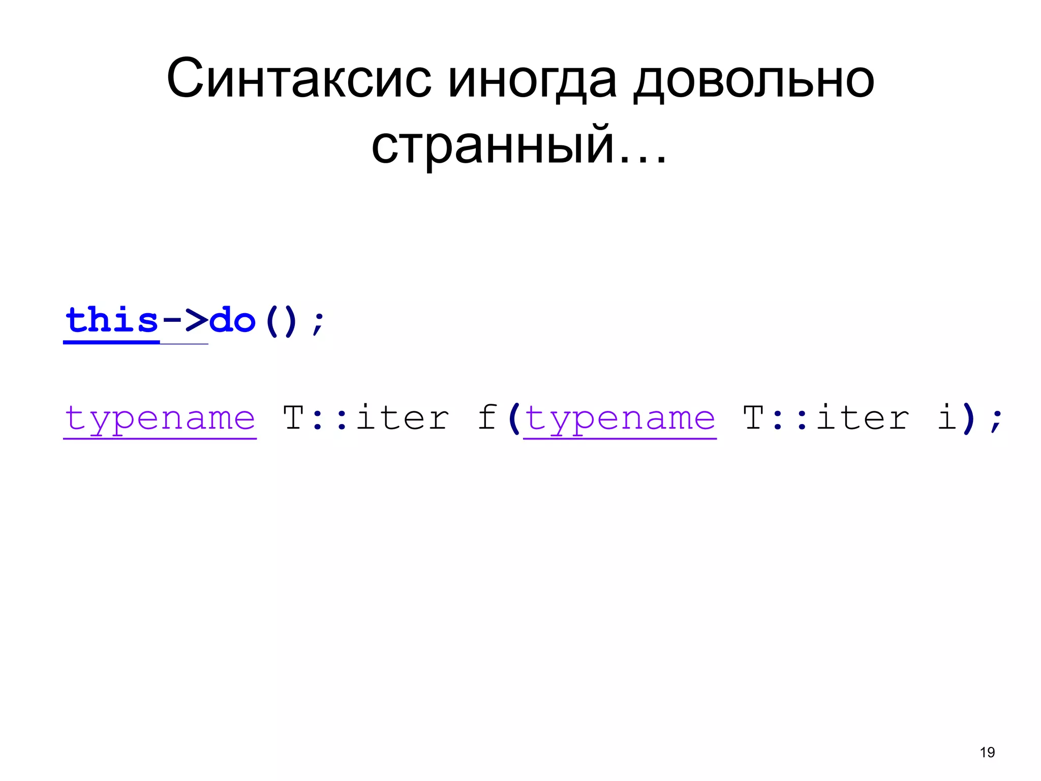 19 
Синтаксис иногда довольно 
странный… 
this->do(); 
typename T::iter f(typename T::iter i); 
 