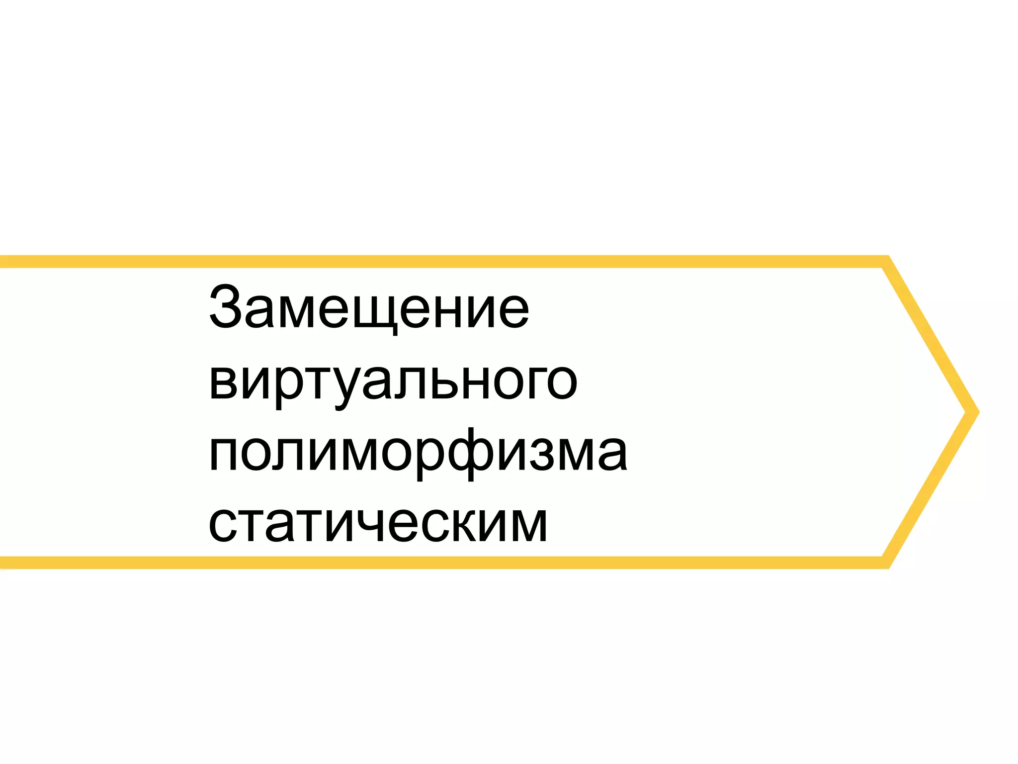 21 
Замещение 
виртуального 
полиморфизма 
статическим 
 