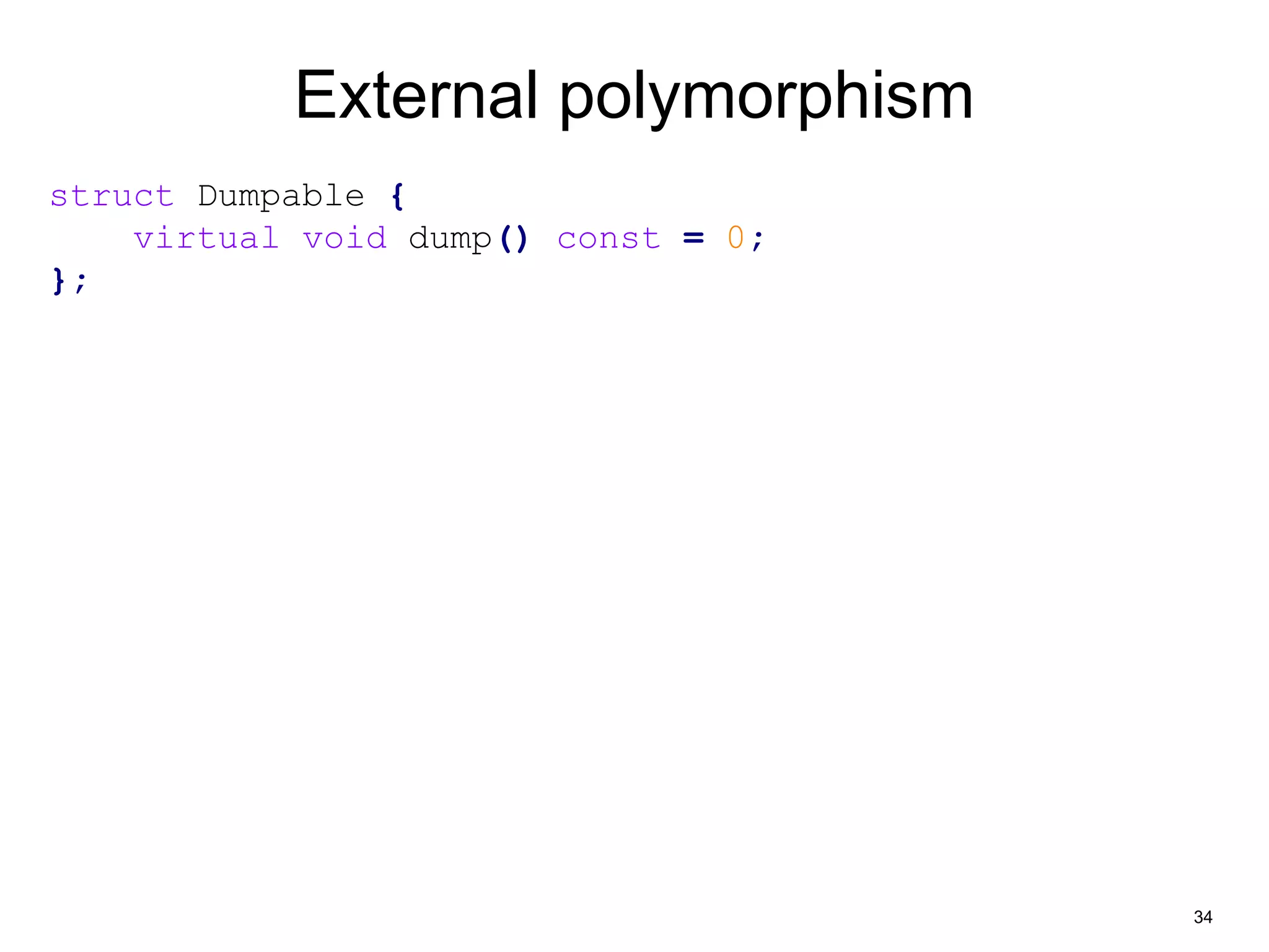 34 
External polymorphism 
struct Dumpable { 
virtual void dump() const = 0; 
}; 
 