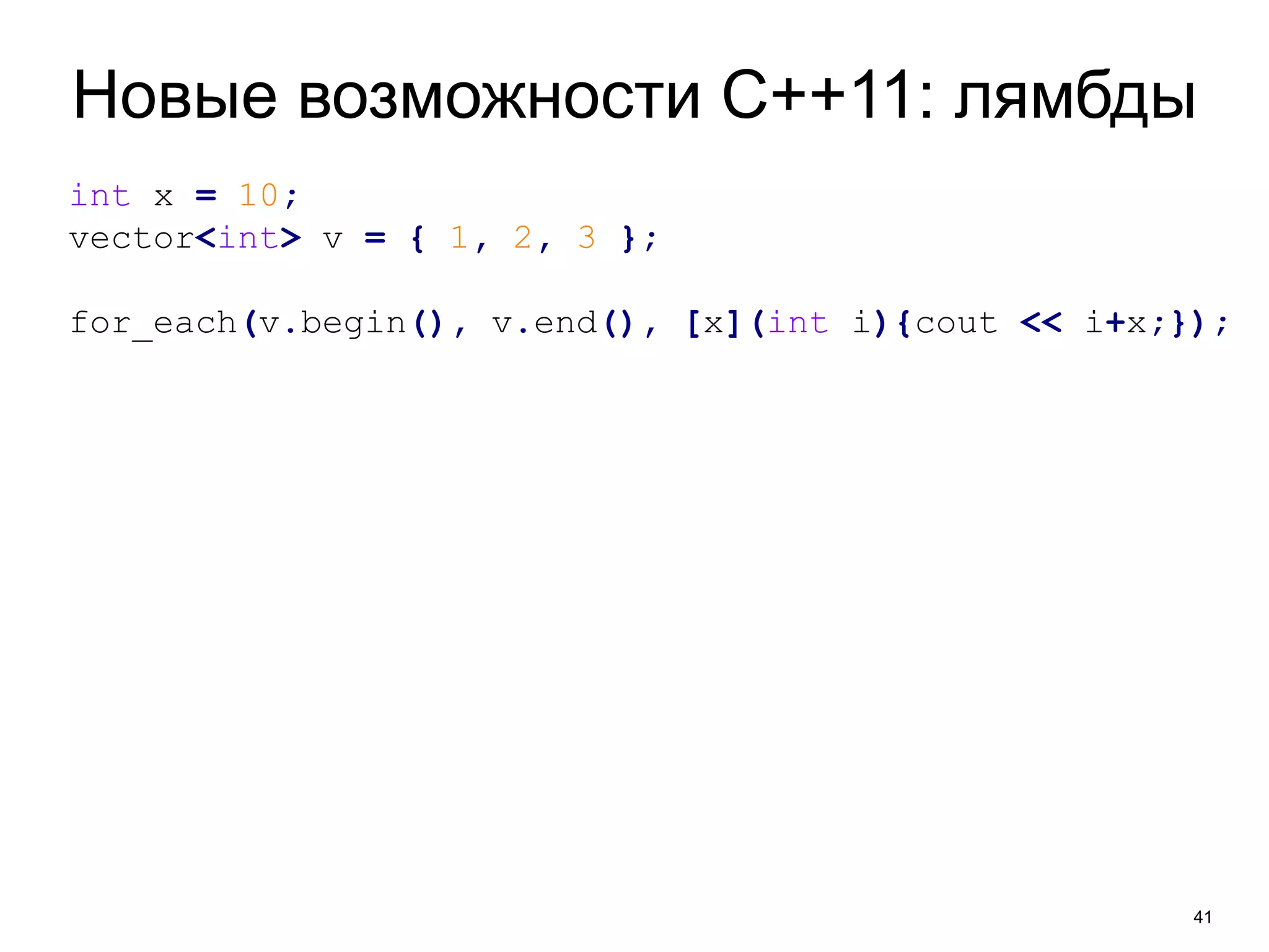 Новые возможности C++11: лямбды 
41 
int x = 10; 
vector<int> v = { 1, 2, 3 }; 
for_each(v.begin(), v.end(), [x](int i){cout << i+x;}); 
 