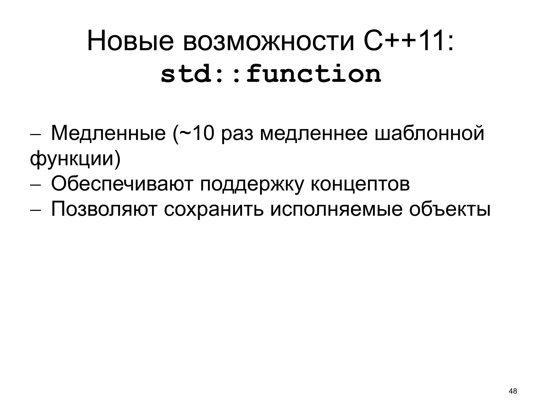 48 
Новые возможности C++11: 
std::function 
 Медленные (~10 раз медленнее шаблонной 
функции) 
 Обеспечивают поддержку концептов 
 Позволяют сохранить исполняемые объекты 
 