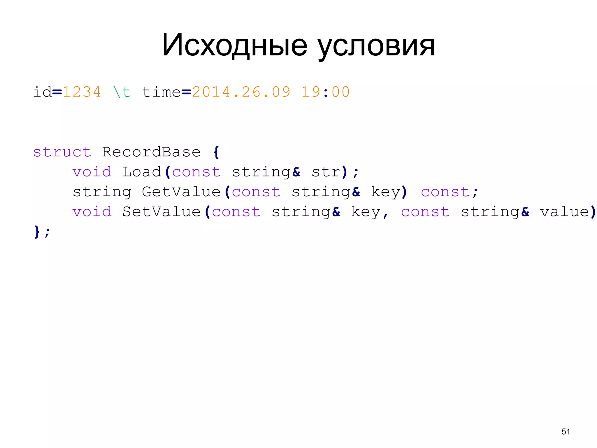 51 
Исходные условия 
id=1234 t time=2014.26.09 19:00 
struct RecordBase { 
void Load(const string& str); 
string GetValue(const string& key) const; 
void SetValue(const string& key, const string& value); 
}; 
 