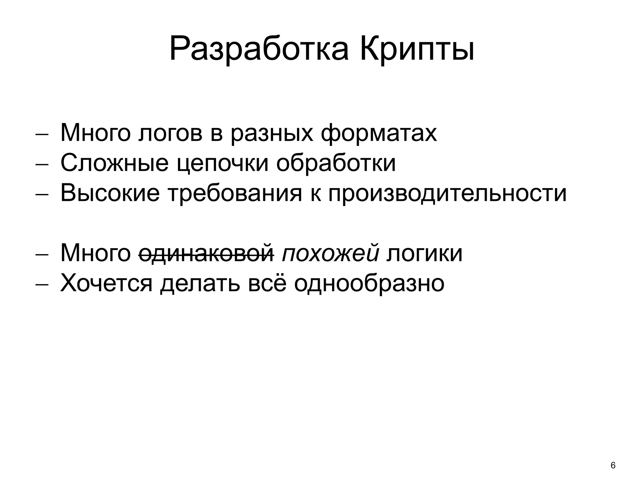 6 
Разработка Крипты 
 Много логов в разных форматах 
 Сложные цепочки обработки 
 Высокие требования к производительности 
 Много одинаковой похожей логики 
 Хочется делать всё однообразно 
 