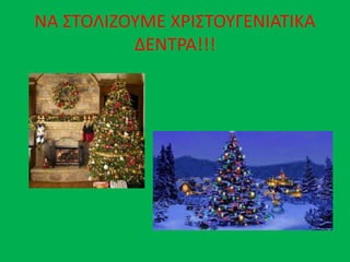 ΝΑ ΣΤΟΛΙΖΟΥΜΕ ΧΡΙΣΤΟΥΓΕΝΙΑΤΙΚΑ
ΔΕΝΤΡΑ!!!
 