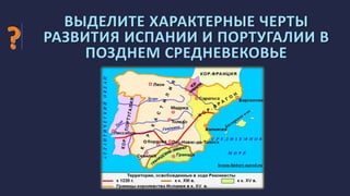 ВЫДЕЛИТЕ ХАРАКТЕРНЫЕ ЧЕРТЫ
РАЗВИТИЯ ИСПАНИИ И ПОРТУГАЛИИ В
ПОЗДНЕМ СРЕДНЕВЕКОВЬЕ
 