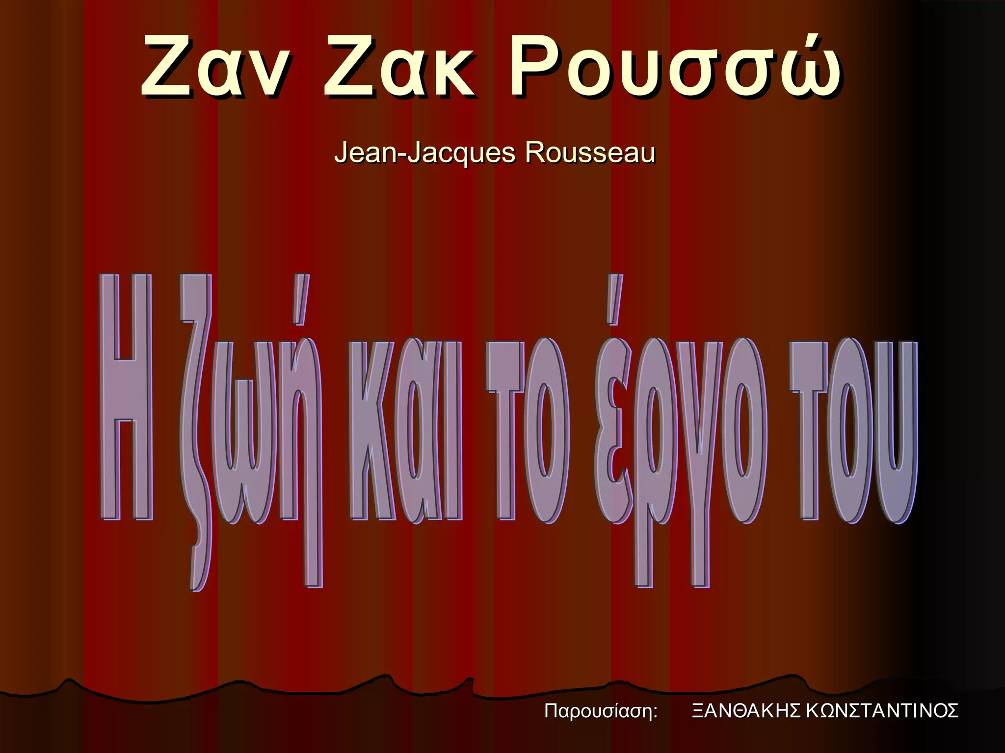 Ζαν Ζακ ΡουσσώΖαν Ζακ Ρουσσώ
Jean-Jacques RousseauJean-Jacques Rousseau
Παρουσίαση:Παρουσίαση: ΞΑΝΘΑΚΗΣ ΚΩΝΣΤΑΝΤΙΝΟΣΞΑΝΘΑΚΗΣ ΚΩΝΣΤΑΝΤΙΝΟΣ
 