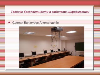 Техника безопастности в кабинете информатики
 Сделал Балагуров Александр 9в
 