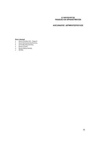Εσωτ. Διανομή
• Δ/νση Σπουδών Δ.Ε., Τμήμα Α΄
• Δ/νση Εκκλησιαστικής Εκπ/σης
• Δ/νση Ιδιωτικής Εκπ/σης
• Δ/νση Π.Ο.Δ.Ε.
• Δ/νση Ειδικής Αγωγής
• ΣΕΠΕΔ
36
Ο ΥΦΥΠΟΥΡΓΟΣ
ΠΑΙΔΕΙΑΣ ΚΑΙ ΘΡΗΣΚΕΥΜΑΤΩΝ
ΑΛΕΞΑΝΔΡΟΣ ΔΕΡΜΕΝΤΖΟΠΟΥΛΟΣ
 