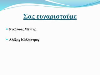 Σας ευχαριστούμε
 Νικόλαος Μέντης
 Αλέξης Κάλλιστρος
 
