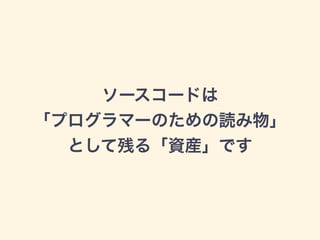 ソースコードは
「プログラマーのための読み物」
として残る「資産」です
 