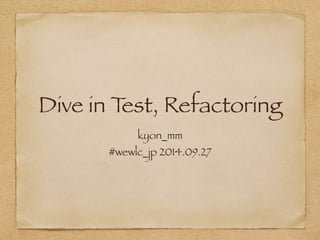 Dive in Test, Refactoring 
kyon_mm 
#wewlc_jp 2014.09.27 
 