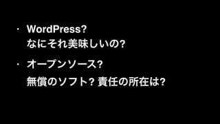 • WordPress?  
なにそれ美味しいの?!
• オープンソース?  
無償のソフト? 責任の所在は?
 