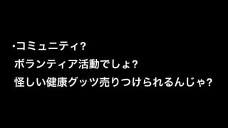 •コミュニティ?  
ボランティア活動でしょ? 
怪しい健康グッツ売りつけられるんじゃ?
 