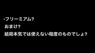 •フリーミアム?  
おまけ? 
結局本気では使えない程度のものでしょ?
 