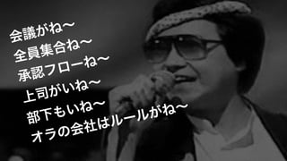 会議がね∼!
全員集合ね∼!
承認フローね∼!
上司がいね∼ 
部下もいね∼!
オラの会社はルールがね∼
 