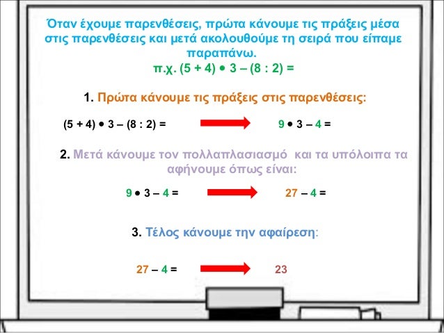 Όταν έχουμε παρενθέσεις, πρώτα κάνουμε τις πράξεις μέσα 
στις παρενθέσεις και μετά ακολουθούμε τη σειρά που είπαμε 
παραπά...