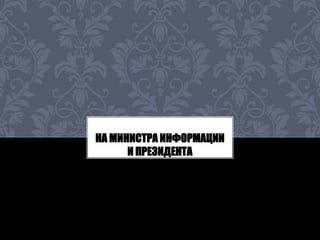 НА МИНИСТРА ИНФОРМАЦИИ 
И ПРЕЗИДЕНТА 
 