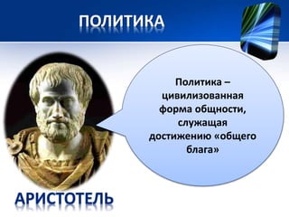 ПОЛИТИКА 
Политика – 
цивилизованная 
форма общности, 
служащая 
достижению «общего 
блага» 
 