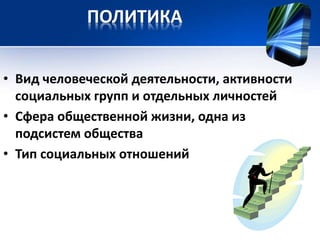 ПОЛИТИКА 
• Вид человеческой деятельности, активности 
социальных групп и отдельных личностей 
• Сфера общественной жизни, одна из 
подсистем общества 
• Тип социальных отношений 
 