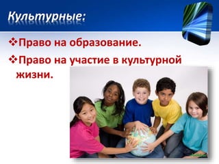Культурные: 
Право на образование. 
Право на участие в культурной 
жизни. 
 
