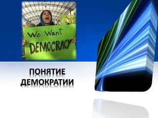 ПОНЯТИЕ 
ДЕМОКРАТИИ 
 