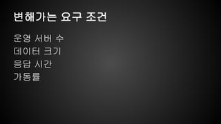 변해가는 요구 조건 
운영 서버 수 
데이터 크기 
응답 시간 
가동률 
 
