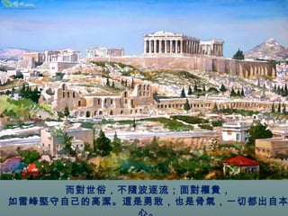 而對世俗，不隨波逐流；面對權貴， 
如雪峰堅守自己的高潔。這是勇敢，也是骨氣，一切都出自本 
心。 
 