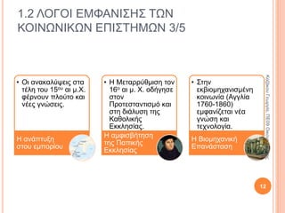1.2 ΛΟΓΟΙ ΕΜΦΑΝΙΣΗΣ ΤΩΝ ΚΟΙΝΩΝΙΚΩΝ
ΕΠΙΣΤΗΜΩΝ 2/5
Μεσαίωνας Τέλος αρχαιότητας έως έναρξη Αναγέννησης
(476 μ.Χ. έως 1492 μ.Χ.).
Θεοκρατία.
Άνοδος της δύναμης της Παπικής εκκλησίας.
Θρησκευτικός φανατισμός.
Οπισθοδρόμηση.
Καταπνίγηκε ο κοινωνικός προβληματισμός.12
ΚαζάκουΓεωργία,ΠΕ09Οικονομολόγος
 