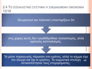 2.4 ΤΟ ΣΟΣΙΑΛΙΣΤΙΚΟ ΣΥΣΤΗΜΑ Ή ΣΧΕΔΙΑΣΜΕΝΗ ΟΙΚΟΝΟΜΙΑ 4/16
Απώτερος σκοπός
του σοσιαλιστικού
συστήματος
είναι η εγκαθίδρυση
μιας κομμουνιστικής
κοινωνίας με:
σταδιακή εξαφάνιση
του κράτους αταξική
κοινωνία και η
παραγωγή θα
ικανοποιεί τις
ανθρώπινες ανάγκες.
ΚαζάκουΓεωργία,ΠΕ09Οικονομολόγος
120
 