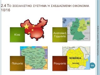 2.4 ΤΟ ΣΟΣΙΑΛΙΣΤΙΚΟ ΣΥΣΤΗΜΑ Ή ΣΧΕΔΙΑΣΜΕΝΗ ΟΙΚΟΝΟΜΙΑ
10/16
Κίνα
Ανατολική
Γερμανία
Πολωνία Ρουμανία
ΚαζάκουΓεωργία,ΠΕ09Οικονομολόγος
126
 