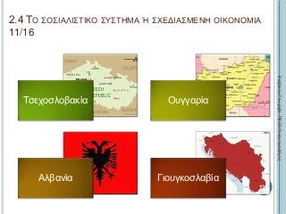 2.4 ΤΟ ΣΟΣΙΑΛΙΣΤΙΚΟ ΣΥΣΤΗΜΑ Ή ΣΧΕΔΙΑΣΜΕΝΗ ΟΙΚΟΝΟΜΙΑ
11/16
Τσεχοσλοβακία Ουγγαρία
Αλβανία Γιουγκοσλαβία
ΚαζάκουΓεωργία,ΠΕ09Οικονομολόγος
127
 