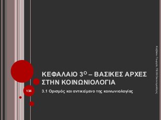 ΚΕΦΑΛΑΙΟ 3Ο – ΒΑΣΙΚΕΣ ΑΡΧΕΣ
ΣΤΗΝ ΚΟΙΝΩΝΙΟΛΟΓΙΑ
3.1 Ορισμός και αντικείμενο της κοινωνιολογίας
ΚαζάκουΓεωργία,ΠΕ09Οικονομολόγος
134
 