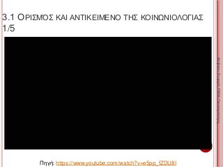 3.1 ΟΡΙΣΜΌΣ ΚΑΙ ΑΝΤΙΚΕΙΜΕΝΟ ΤΗΣ ΚΟΙΝΩΝΙΟΛΟΓΙΑΣ
1/5
135
ΚαζάκουΓεωργία,ΠΕ09Οικονομολόγος
Πηγή: https://www.youtube.com/watch?v=e5pp_fZDU8I
 