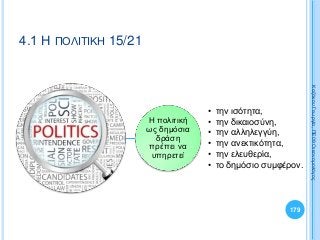 Η πολιτική
ως δημόσια
δράση
πρέπει να
υπηρετεί
• την ισότητα,
• την δικαιοσύνη,
• την αλληλεγγύη,
• την ανεκτικότητα,
• την ελευθερία,
• το δημόσιο συμφέρον.
179
ΚαζάκουΓεωργία,ΠΕ09Οικονομολόγος
4.1 Η ΠΟΛΙΤΙΚΗ 15/21
 