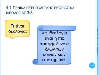 189
ΚαζάκουΓεωργία,ΠΕ09Οικονομολόγος
4.1 ΓΕΝΙΚΑ ΠΕΡΙ ΠΟΛΙΤΙΚΗΣ ΘΕΩΡΙΑΣ ΚΑΙ
ΙΔΕΟΛΟΓΙΑΣ 3/8
«Η ιδεολογία
είναι η πιο
ασαφής έννοια
όλων των
κοινωνικών
επιστημών».
Τι είναι
ιδεολογία;
 