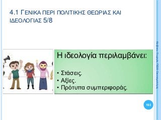 Η ιδεολογία περιλαμβάνει:
• Στάσεις.
• Αξίες.
• Πρότυπα συμπεριφοράς.
192
ΚαζάκουΓεωργία,ΠΕ09Οικονομολόγος
4.1 ΓΕΝΙΚΑ ΠΕΡΙ ΠΟΛΙΤΙΚΗΣ ΘΕΩΡΙΑΣ ΚΑΙ
ΙΔΕΟΛΟΓΙΑΣ 5/8
 
