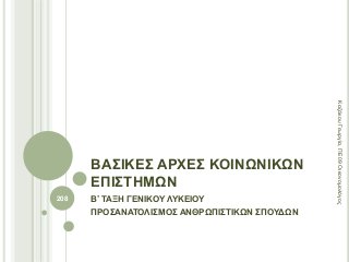 ΒΑΣΙΚΕΣ ΑΡΧΕΣ ΚΟΙΝΩΝΙΚΩΝ
ΕΠΙΣΤΗΜΩΝ
Β’ ΤΑΞΗ ΓΕΝΙΚΟΥ ΛΥΚΕΙΟΥ
ΠΡΟΣΑΝΑΤΟΛΙΣΜΟΣ ΑΝΘΡΩΠΙΣΤΙΚΩΝ ΣΠΟΥΔΩΝ
208
ΚαζάκουΓεωργία,ΠΕ09Οικονομολόγος
 