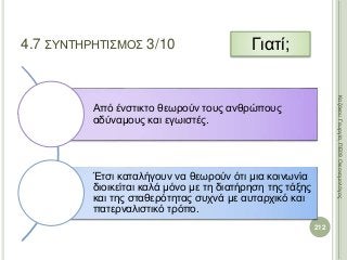 Από ένστικτο θεωρούν τους ανθρώπους
αδύναμους και εγωιστές.
Έτσι καταλήγουν να θεωρούν ότι μια κοινωνία
διοικείται καλά μόνο με τη διατήρηση της τάξης
και της σταθερότητας συχνά με αυταρχικό και
πατερναλιστικό τρόπο.
212
ΚαζάκουΓεωργία,ΠΕ09Οικονομολόγος
4.7 ΣΥΝΤΗΡΗΤΙΣΜΟΣ 3/10 Γιατί;
 