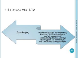 4.4 ΣΟΣΙΑΛΙΣΜΟΣ 1/12
222
Σοσιαλισμός Η μεταβατική μορφή της ανθρώπινης
κοινωνίας, η οποία δημιουργείται
μετά την ανατροπή της
καπιταλιστικής εξουσίας, με στόχο
την υπέρβαση του καπιταλισμού
στην κατεύθυνση του κομμουνισμού.
ΚαζάκουΓεωργία,ΠΕ09Οικονομολόγος
 