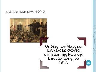 233
4.4 ΣΟΣΙΑΛΙΣΜΟΣ 12/12
Οι ιδέες των Μαρξ και
Ένγκελς βρίσκονται
στη βάση της Ρωσικής
Επανάστασης του
1917.
ΚαζάκουΓεωργία,ΠΕ09Οικονομολόγος
 