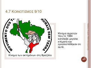 Κίνημα των ακτημόνων στη Βραζιλία
Κίνημα αγροτών
που το 1984
κατέλαβε μεγάλα
κτήματα και
εγκαταστάθηκαν σε
αυτά.
277
ΚαζάκουΓεωργία,ΠΕ09Οικονομολόγος
4.7 ΚΟΙΝΟΤΙΣΜΟΣ 9/10
 