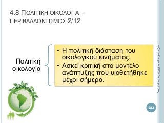 4.8 ΠΟΛΙΤΙΚΗ ΟΙΚΟΛΟΓΙΑ –
ΠΕΡΙΒΑΛΛΟΝΤΙΣΜΟΣ 2/12
Πολιτική
οικολογία
• Η πολιτική διάσταση του
οικολογικού κινήματος.
• Ασκεί κριτική στο μοντέλο
ανάπτυξης που υιοθετήθηκε
μέχρι σήμερα.
282
ΚαζάκουΓεωργία,ΠΕ09Οικονομολόγος
 