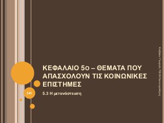 ΚΕΦΑΛΑΙΟ 5Ο – ΘΕΜΑΤΑ ΠΟΥ
ΑΠΑΣΧΟΛΟΥΝ ΤΙΣ ΚΟΙΝΩΝΙΚΕΣ
ΕΠΙΣΤΗΜΕΣ
5.3 Η μετανάστευση
ΚαζάκουΓεωργία,ΠΕ09Οικονομολόγος
341
 