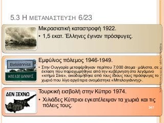 5.3 Η ΜΕΤΑΝΑΣΤΕΥΣΗ 6/23
Μικρασιατική καταστροφή 1922.
• 1,5 εκατ. Έλληνες έγιναν πρόσφυγες.
Εμφύλιος πόλεμος 1946-1949.
• Στην Ουγγαρία μεταφέρθηκαν περίπου 7.000 άτομα· μάλιστα, σε
έκταση που παραχωρήθηκε από την κυβέρνηση στο λεγόμενο
«κτήμα Σίνα», οικοδομήθηκε από τους ίδιους τους πρόσφυγες το
χωριό που λίγο αργότερα ονομάστηκε «Μπελογιάννης».
Τουρκική εισβολή στην Κύπρο 1974.
• Χιλιάδες Κύπριοι εγκατέλειψαν τα χωριά και τις
πόλεις τους. 347
ΚαζάκουΓεωργία,ΠΕ09Οικονομολόγος
 