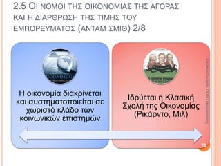 2.4 ΟΙ ΑΡΧΕΣ ΤΗΣ ΦΥΣΙΟΚΡΑΤΙΚΗΣ ΣΧΟΛΗΣ
ΟΙΚΟΝΟΜΙΚΗΣ ΣΧΕΨΗΣ 2/4
Ζούσαν και δραστηριοποιούνταν στη Γαλλία
όπου κυριαρχούσε η γεωργία και υπήρχε
μεγάλος αγροτικός πληθυσμός.
• Θεωρούσαν τη γεωργία στρατηγικό τομέα της
οικονομίας.
• Ενδιαφέρονταν περισσότερο για το εσωτερικό
εμπόριο.
Φρανσουά Κενέ (François Quesnay, 1694-1774)
• Βασικός δημιουργός ιδρυτής της Σχολής της
Φυσιιοκρατίας.
• Το 1758 εξέδωσε το έργο του Οικουμενικός
Πίνακας. 72
ΚαζάκουΓεωργία,ΠΕ09Οικονομολόγος
 