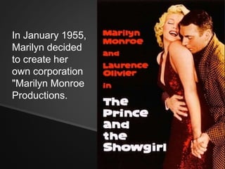 In January 1955, 
Marilyn decided 
to create her 
own corporation 
"Marilyn Monroe 
Productions. 
 