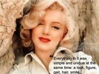 ? 
Everything in it was 
simple and unique at the 
same time: a look, figure, 
gait, hair, smile... 
 