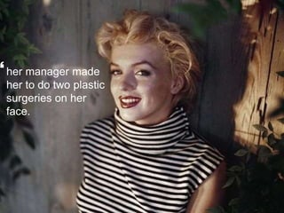 ? 
her manager made 
her to do two plastic 
surgeries on her 
face. 
 