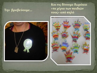 Την βραβεύουμε… 
Και τις δίνουμε δωράκια 
«τα χέρια των παιδιών 
τους» από πηλό 
 